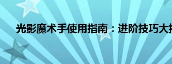 光影魔术手使用指南：进阶技巧大揭秘