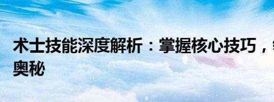 术士技能深度解析：掌握核心技巧，领略无尽奥秘