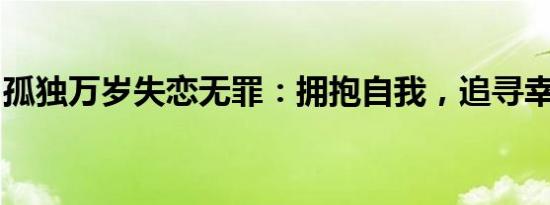 孤独万岁失恋无罪：拥抱自我，追寻幸福之路