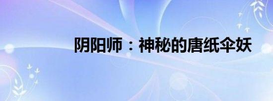 阴阳师：神秘的唐纸伞妖