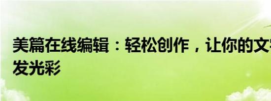 美篇在线编辑：轻松创作，让你的文字内容焕发光彩