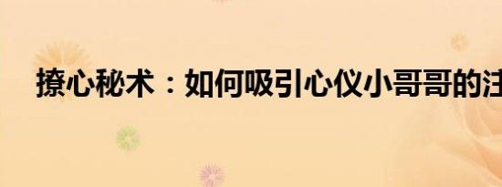 撩心秘术：如何吸引心仪小哥哥的注意？