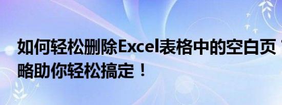 如何轻松删除Excel表格中的空白页？终极攻略助你轻松搞定！