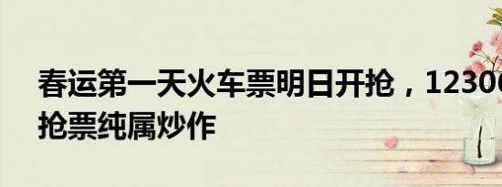 春运第一天火车票明日开抢，12306：提前抢票纯属炒作