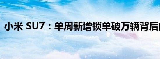 小米 SU7：单周新增锁单破万辆背后的故事
