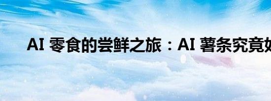 AI 零食的尝鲜之旅：AI 薯条究竟如何