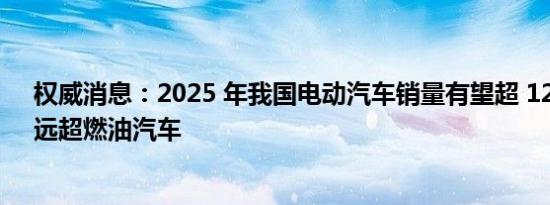 权威消息：2025 年我国电动汽车销量有望超 1200 万辆，远超燃油汽车