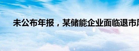 未公布年报，某储能企业面临退市风险
