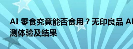 AI 零食究竟能否食用？无印良品 AI 薯条实测体验及结果
