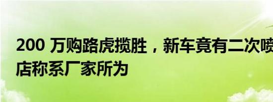 200 万购路虎揽胜，新车竟有二次喷漆，4S 店称系厂家所为