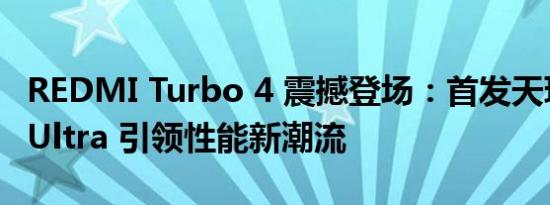 REDMI Turbo 4 震撼登场：首发天玑 8400-Ultra 引领性能新潮流