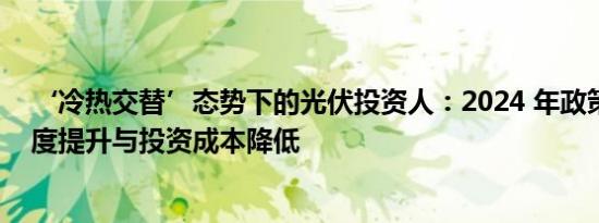 ‘冷热交替’态势下的光伏投资人：2024 年政策优化、难度提升与投资成本降低