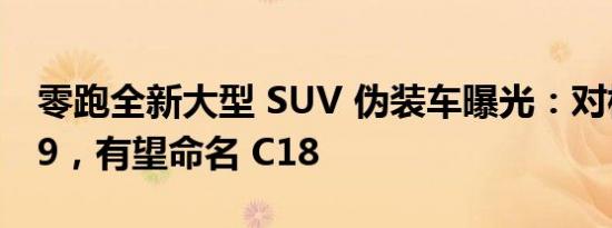 零跑全新大型 SUV 伪装车曝光：对标理想 L9，有望命名 C18