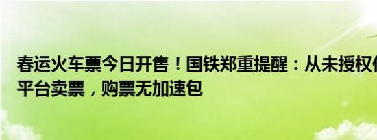 春运火车票今日开售！国铁郑重提醒：从未授权任何第三方平台卖票，购票无加速包