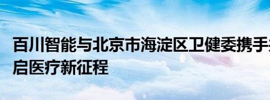 百川智能与北京市海淀区卫健委携手共进，开启医疗新征程