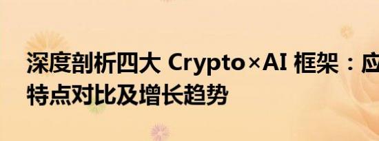 深度剖析四大 Crypto×AI 框架：应用现状、特点对比及增长趋势