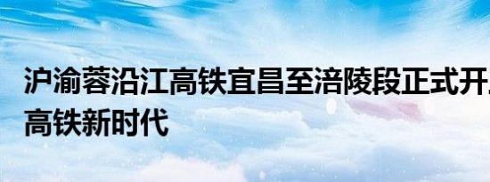 沪渝蓉沿江高铁宜昌至涪陵段正式开工：开启高铁新时代