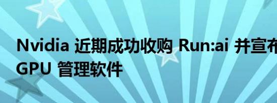 Nvidia 近期成功收购 Run:ai 并宣布开源其 GPU 管理软件