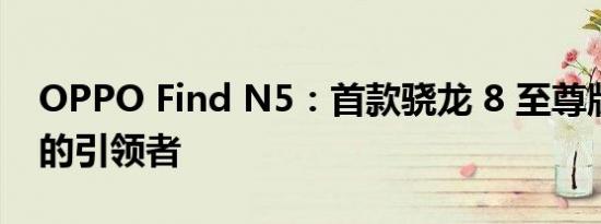 OPPO Find N5：首款骁龙 8 至尊版折叠屏的引领者