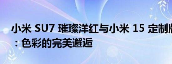 小米 SU7 璀璨洋红与小米 15 定制版胭脂红：色彩的完美邂逅
