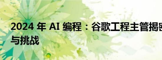 2024 年 AI 编程：谷歌工程主管揭密其强大与挑战