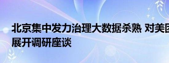 北京集中发力治理大数据杀熟 对美团、百度展开调研座谈