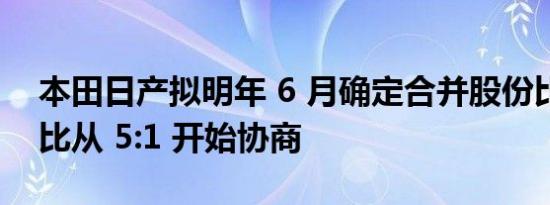 本田日产拟明年 6 月确定合并股份比例，股比从 5:1 开始协商
