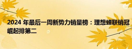 2024 年最后一周新势力销量榜：理想蝉联销冠，小鹏强势崛起排第二