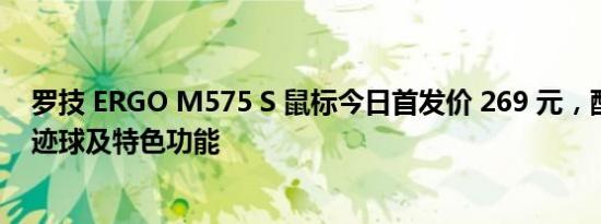 罗技 ERGO M575 S 鼠标今日首发价 269 元，配备无线轨迹球及特色功能