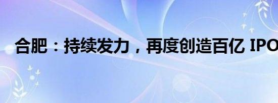 合肥：持续发力，再度创造百亿 IPO 辉煌