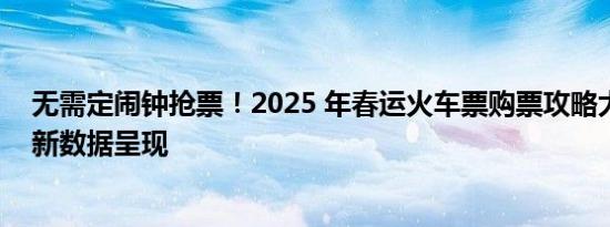 无需定闹钟抢票！2025 年春运火车票购票攻略大揭秘及最新数据呈现