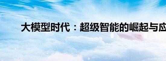 大模型时代：超级智能的崛起与应用