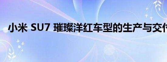 小米 SU7 璀璨洋红车型的生产与交付进程
