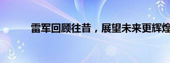 雷军回顾往昔，展望未来更辉煌