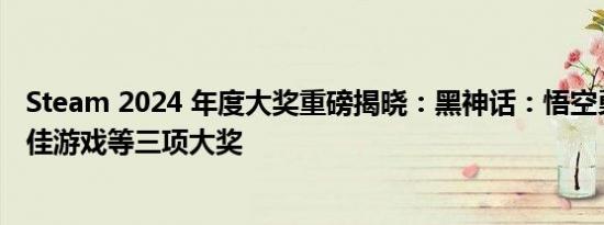 Steam 2024 年度大奖重磅揭晓：黑神话：悟空勇夺年度最佳游戏等三项大奖