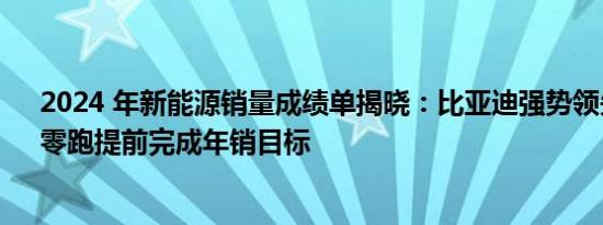 2024 年新能源销量成绩单揭晓：比亚迪强势领先，小米、零跑提前完成年销目标