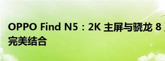 OPPO Find N5：2K 主屏与骁龙 8 至尊版的完美结合