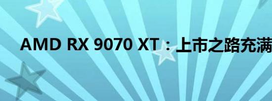 AMD RX 9070 XT：上市之路充满期待
