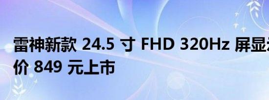 雷神新款 24.5 寸 FHD 320Hz 屏显示器首发价 849 元上市