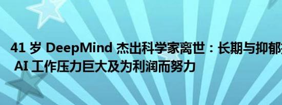 41 岁 DeepMind 杰出科学家离世：长期与抑郁抗争，曾言 AI 工作压力巨大及为利润而努力