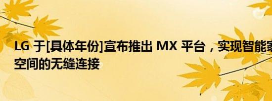 LG 于[具体年份]宣布推出 MX 平台，实现智能家居与移动空间的无缝连接