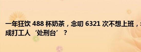 一年狂饮 488 杯奶茶，念叨 6321 次不想上班，年度报告竟成打工人‘处刑台’？