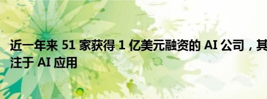 近一年来 51 家获得 1 亿美元融资的 AI 公司，其中 29 家专注于 AI 应用