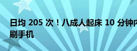 日均 205 次！八成人起床 10 分钟内便开始刷手机