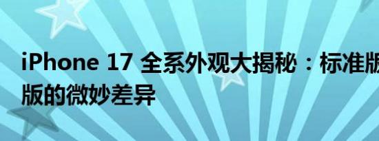 iPhone 17 全系外观大揭秘：标准版与 Pro 版的微妙差异