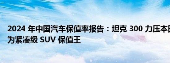 2024 年中国汽车保值率报告：坦克 300 力压本田 CR-V 成为紧凑级 SUV 保值王