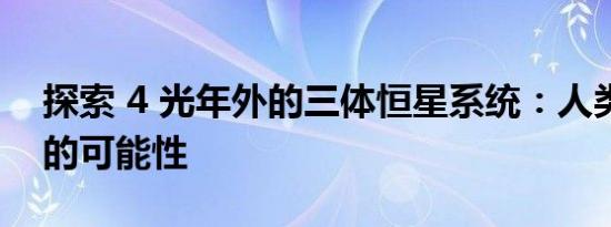 探索 4 光年外的三体恒星系统：人类新家园的可能性