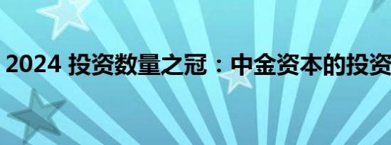 2024 投资数量之冠：中金资本的投资活跃度