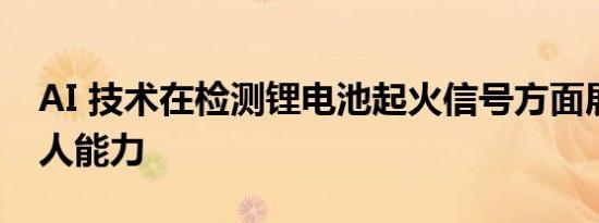 AI 技术在检测锂电池起火信号方面展现出惊人能力