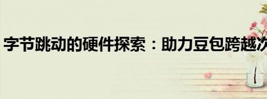 字节跳动的硬件探索：助力豆包跨越次元壁？